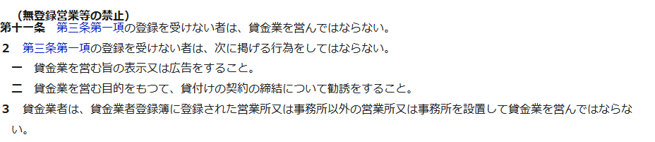 e-Gov法令検索に表示された貸金業法第11条無登録営業等の禁止の条文。第3条第1項の登録を受けない者は貸金業を営んではならず、貸金業を営む旨の表示又は広告をすること、貸金業を営む目的をもって貸付けの契約の締結について勧誘をすることをしてはならないと記載されている
