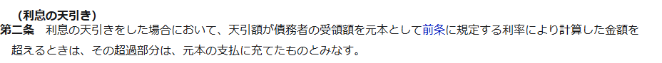 e-Gov法令検索に表示された利息制限法第2条利息の天引きの条文。利息の天引きをした場合において、天引額が債務者の受領額を元本として前条に規定する利率により計算した金額を超えるときは、その超過部分は元本の支払に充てたものとみなすと記載されている