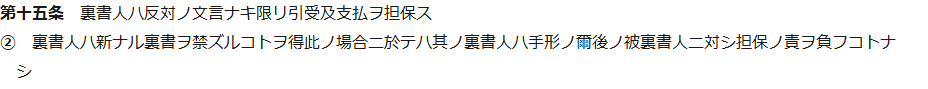 e-Gov法令検索に表示された手形法第15条の条文。裏書人ハ反対ノ文言ナキ限リ引受及支払ヲ担保ス、裏書人ハ新ナル裏書ヲ禁ズルコトヲ得此ノ場合ニ於テハ其ノ裏書人ハ手形ノ爾後ノ被裏書人ニ対シ担保ノ責ヲ負フコトナシと記載されている